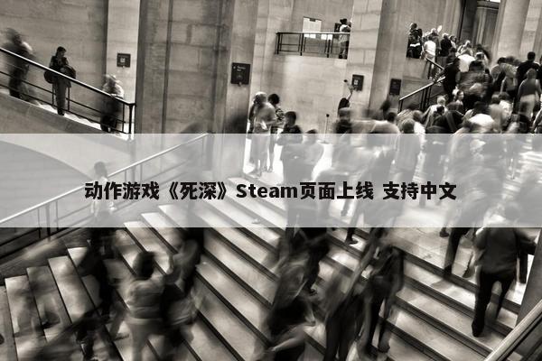 动作游戏《死深》Steam页面上线 支持中文