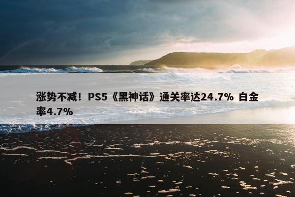 涨势不减！PS5《黑神话》通关率达24.7% 白金率4.7%