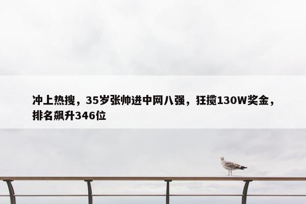 冲上热搜，35岁张帅进中网八强，狂揽130W奖金，排名飙升346位