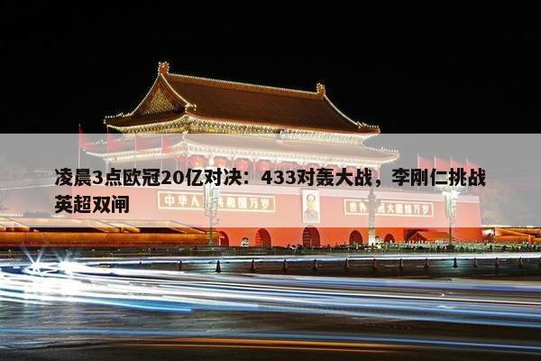 凌晨3点欧冠20亿对决：433对轰大战，李刚仁挑战英超双闸