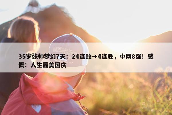 35岁张帅梦幻7天：24连败→4连胜，中网8强！感慨：人生最美国庆