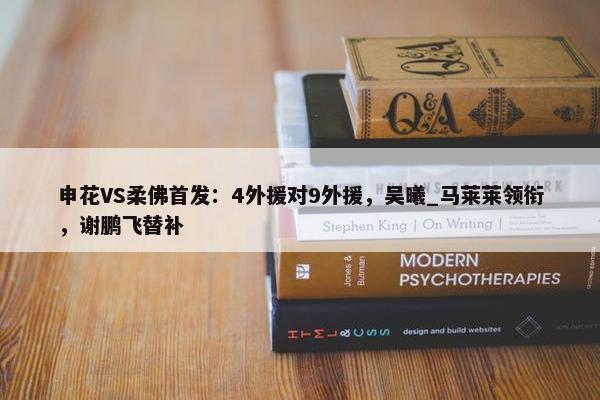 申花VS柔佛首发：4外援对9外援，吴曦_马莱莱领衔，谢鹏飞替补