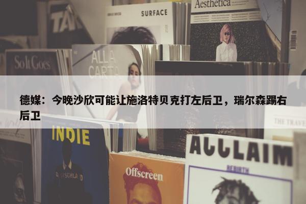 德媒：今晚沙欣可能让施洛特贝克打左后卫，瑞尔森踢右后卫