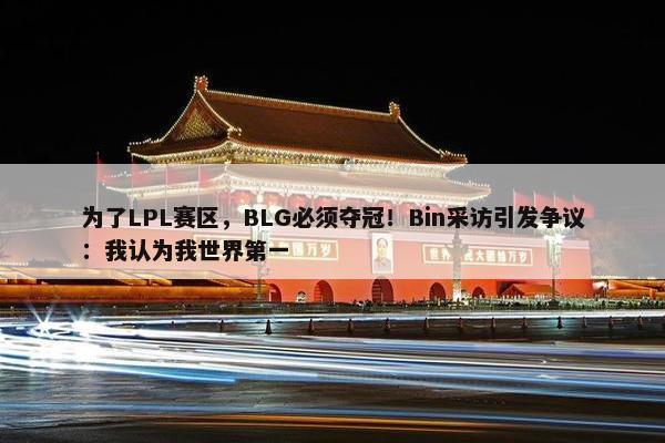 为了LPL赛区，BLG必须夺冠！Bin采访引发争议：我认为我世界第一