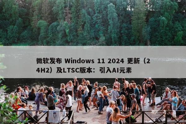 微软发布 Windows 11 2024 更新（24H2）及LTSC版本：引入AI元素