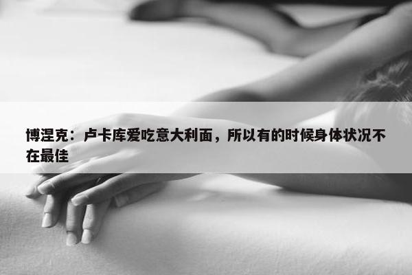 博涅克：卢卡库爱吃意大利面，所以有的时候身体状况不在最佳