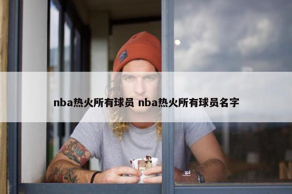 nba热火所有球员 nba热火所有球员名字