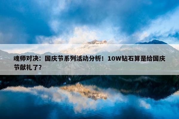 魂师对决：国庆节系列活动分析！10W钻石算是给国庆节献礼了？