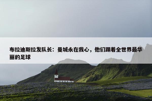 布拉迪斯拉发队长：曼城永在我心，他们踢着全世界最华丽的足球