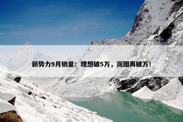 新势力9月销量：理想破5万，岚图再破万！