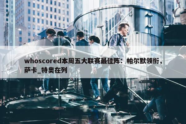 whoscored本周五大联赛最佳阵：帕尔默领衔，萨卡_特奥在列