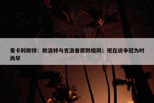 麦卡利斯特：斯洛特与克洛普原则相同；现在说争冠为时尚早