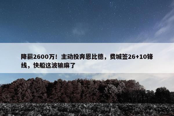 降薪2600万！主动投奔恩比德，费城签26+10锋线，快船这波输麻了