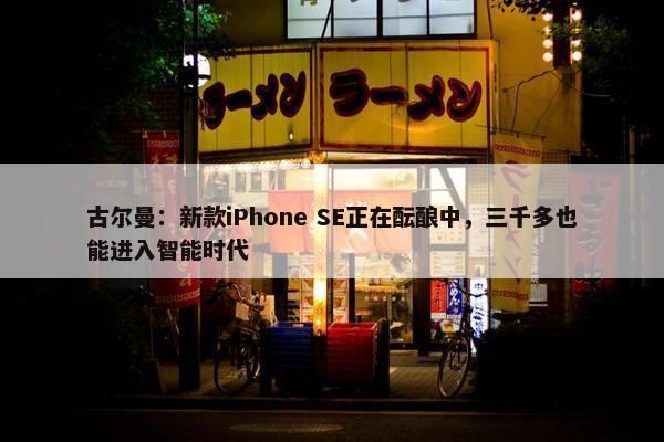 古尔曼：新款iPhone SE正在酝酿中，三千多也能进入智能时代