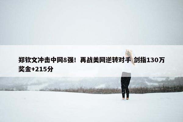 郑钦文冲击中网8强！再战美网逆转对手 剑指130万奖金+215分