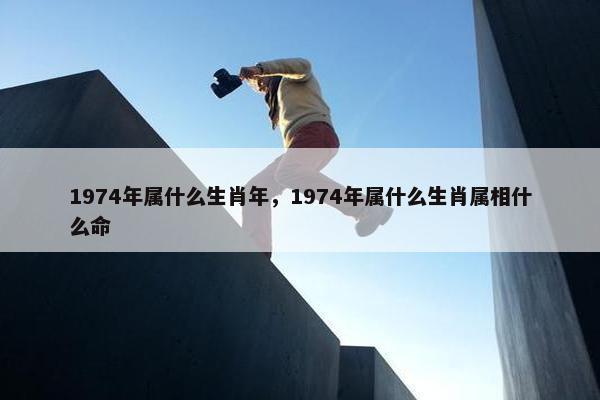 1974年属什么生肖年，1974年属什么生肖属相什么命