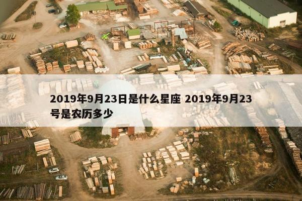 2019年9月23日是什么星座 2019年9月23号是农历多少