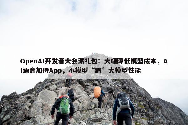 OpenAI开发者大会派礼包：大幅降低模型成本，AI语音加持App，小模型“蹭”大模型性能