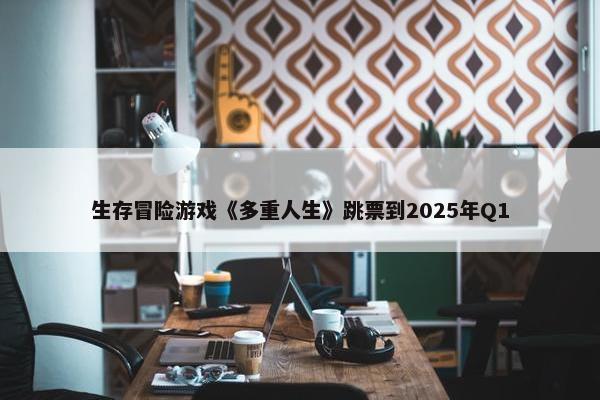 生存冒险游戏《多重人生》跳票到2025年Q1