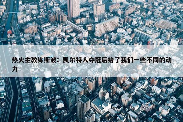 热火主教练斯波：凯尔特人夺冠后给了我们一些不同的动力