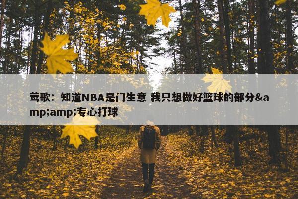 莺歌：知道NBA是门生意 我只想做好篮球的部分&amp;专心打球