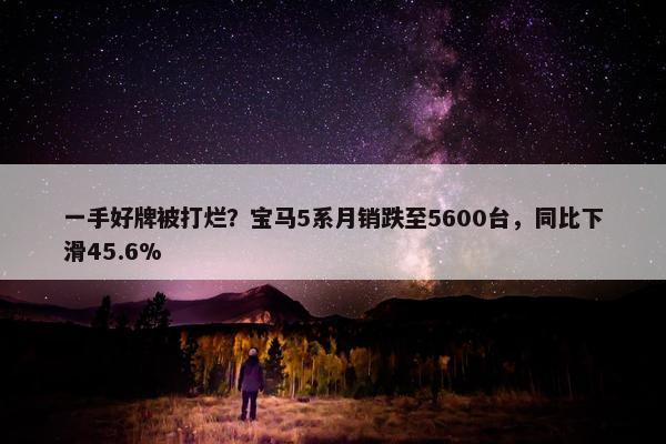 一手好牌被打烂？宝马5系月销跌至5600台，同比下滑45.6%