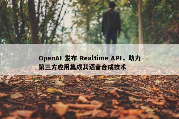 OpenAI 发布 Realtime API，助力第三方应用集成其语音合成技术