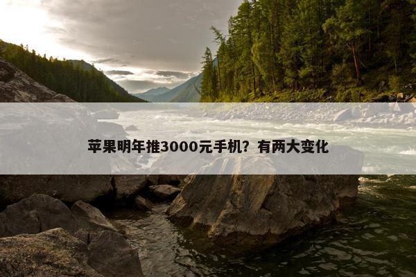 苹果明年推3000元手机？有两大变化