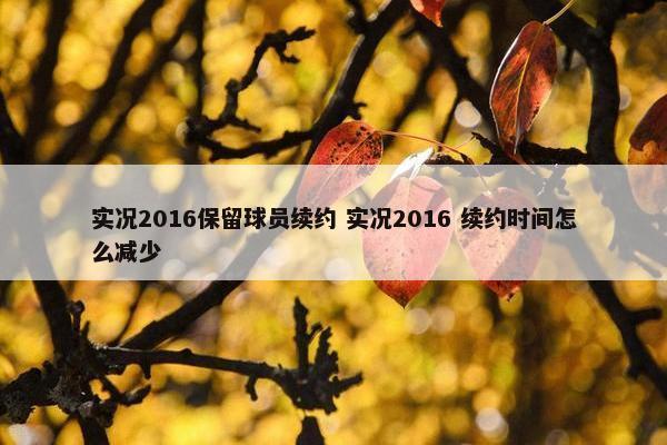 实况2016保留球员续约 实况2016 续约时间怎么减少