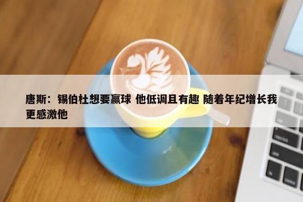 唐斯：锡伯杜想要赢球 他低调且有趣 随着年纪增长我更感激他