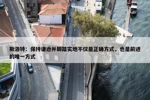 斯洛特：保持谦逊并脚踏实地不仅是正确方式，也是前进的唯一方式