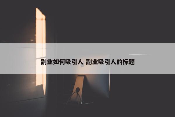 副业如何吸引人 副业吸引人的标题