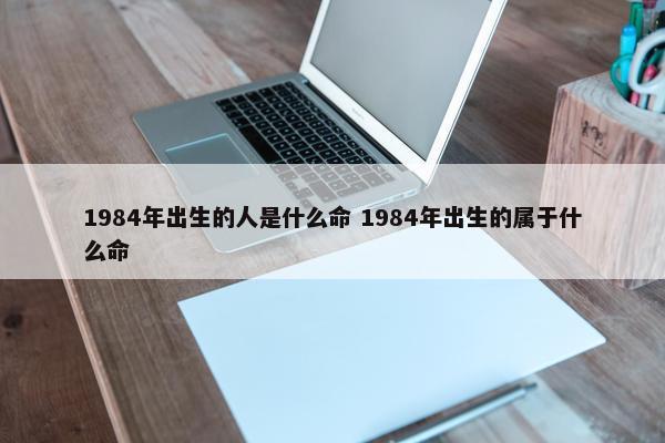 1984年出生的人是什么命 1984年出生的属于什么命