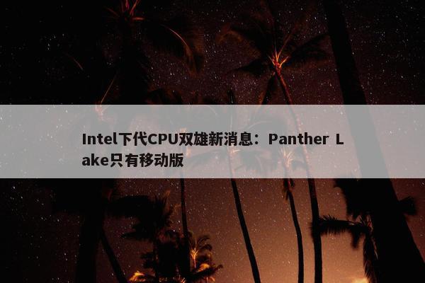 Intel下代CPU双雄新消息：Panther Lake只有移动版