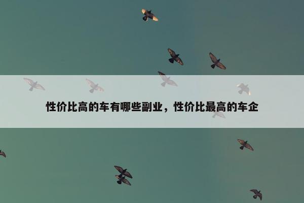 性价比高的车有哪些副业，性价比最高的车企