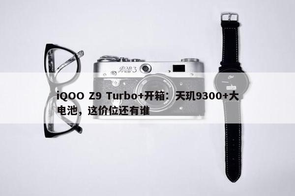 iQOO Z9 Turbo+开箱：天玑9300+大电池，这价位还有谁