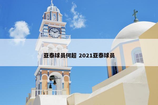 亚泰球员何超 2021亚泰球员