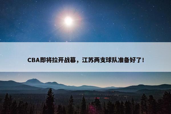 CBA即将拉开战幕，江苏两支球队准备好了！