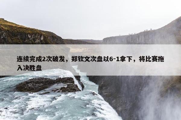 连续完成2次破发，郑钦文次盘以6-1拿下，将比赛拖入决胜盘