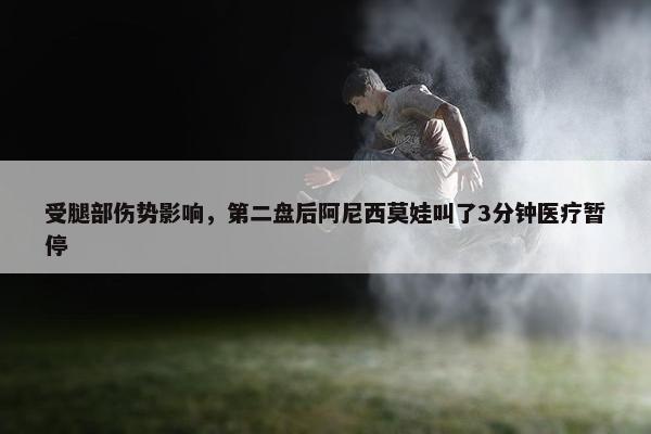 受腿部伤势影响，第二盘后阿尼西莫娃叫了3分钟医疗暂停