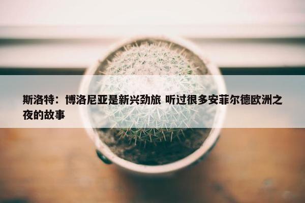 斯洛特：博洛尼亚是新兴劲旅 听过很多安菲尔德欧洲之夜的故事