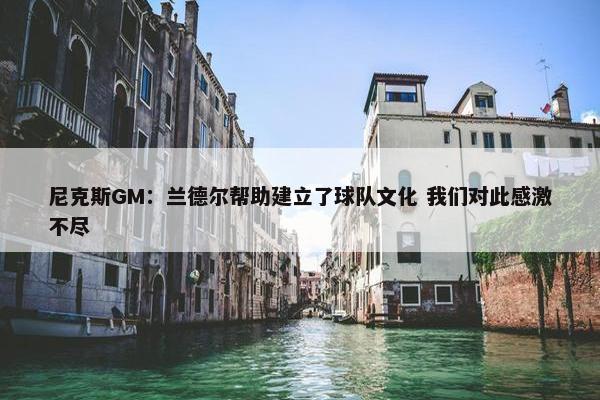 尼克斯GM：兰德尔帮助建立了球队文化 我们对此感激不尽