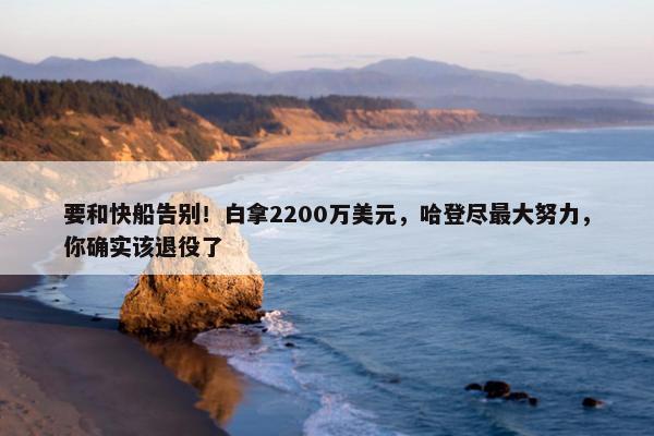 要和快船告别！白拿2200万美元，哈登尽最大努力，你确实该退役了