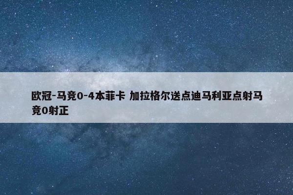 欧冠-马竞0-4本菲卡 加拉格尔送点迪马利亚点射马竞0射正