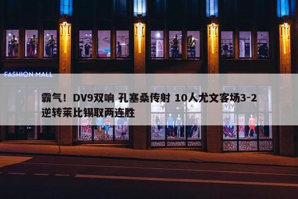 霸气！DV9双响 孔塞桑传射 10人尤文客场3-2逆转莱比锡取两连胜