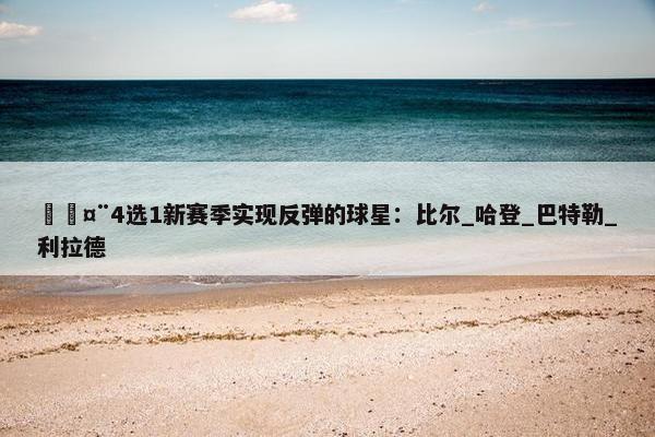 🤨4选1新赛季实现反弹的球星：比尔_哈登_巴特勒_利拉德