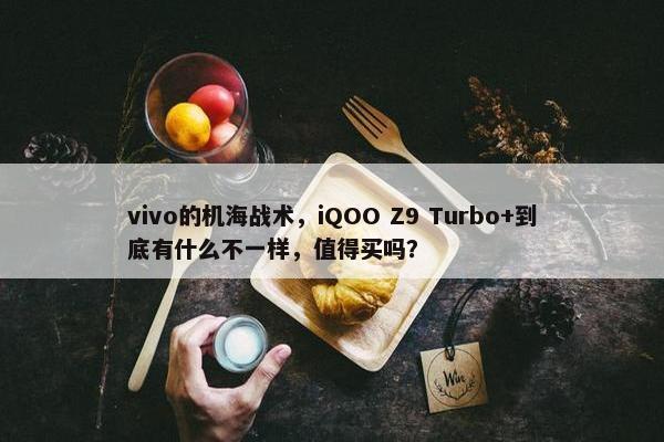 vivo的机海战术，iQOO Z9 Turbo+到底有什么不一样，值得买吗？