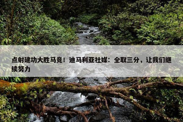 点射建功大胜马竞！迪马利亚社媒：全取三分，让我们继续努力