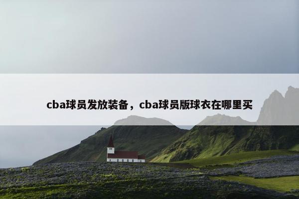 cba球员发放装备，cba球员版球衣在哪里买