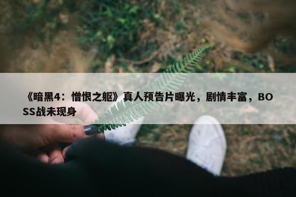 《暗黑4：憎恨之躯》真人预告片曝光，剧情丰富，BOSS战未现身